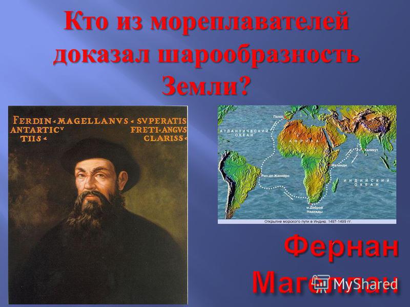 Какой океан открыл фернан магеллан. Фернан Магеллан доказал шарообразие земли. Фернан Магеллан географ. Фернан Магеллан земля круглая.