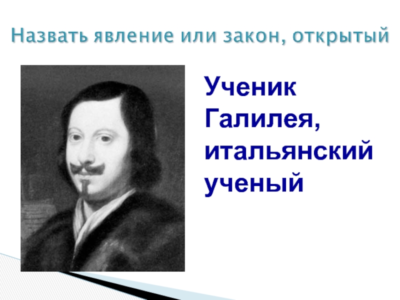 Итальянские ученые. Торричелли ученик Галилея.